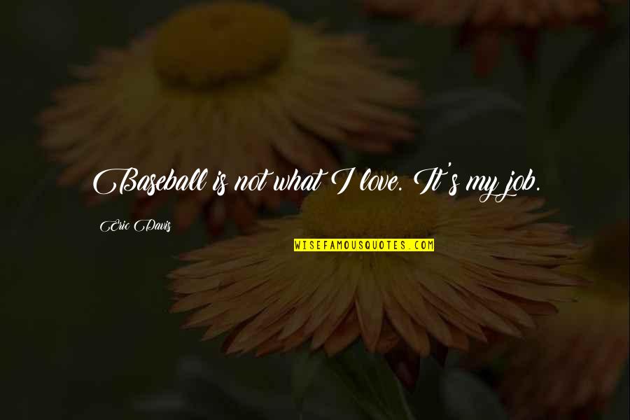Positive Appearance Quotes By Eric Davis: Baseball is not what I love. It's my Positive Appearance Quotes By Eric Davis: Baseball is not what I love. It's my