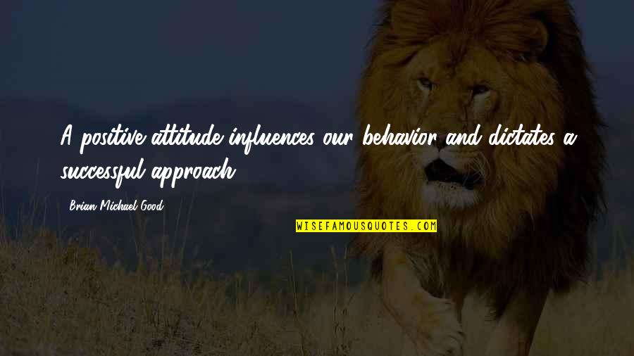 Positive Approach Quotes By Brian Michael Good: A positive attitude influences our behavior and dictates