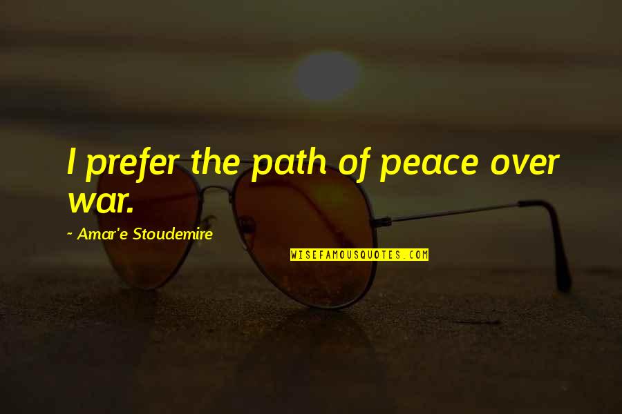 Positive Assertive Quotes By Amar'e Stoudemire: I prefer the path of peace over war.