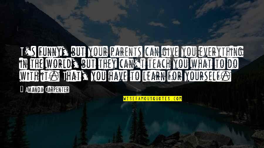 Positive Atmosphere Quotes By Amanda Carpenter: T's funny, but your parents can give you Positive Atmosphere Quotes By Amanda Carpenter: T's funny, but your parents can give you