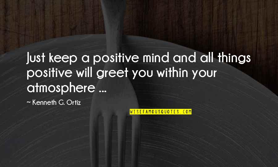 Positive Atmosphere Quotes By Kenneth G. Ortiz: Just keep a positive mind and all things Positive Atmosphere Quotes By Kenneth G. Ortiz: Just keep a positive mind and all things