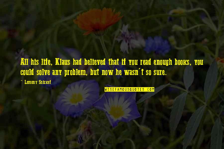 Positive Attitude Achievers Quotes By Lemony Snicket: All his life, Klaus had believed that if Positive Attitude Achievers Quotes By Lemony Snicket: All his life, Klaus had believed that if