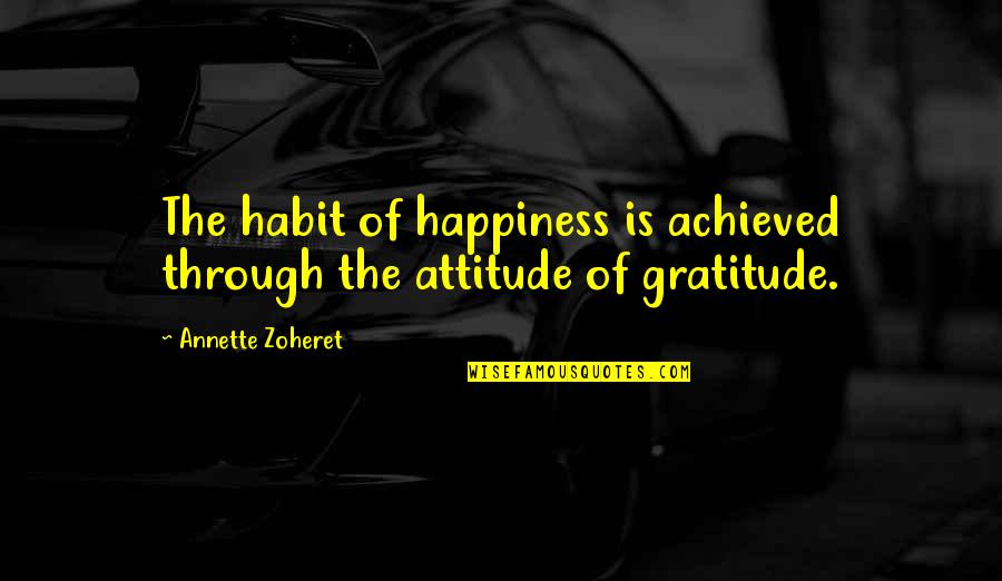 Positive Attitude And Happiness Quotes By Annette Zoheret: The habit of happiness is achieved through the Positive Attitude And Happiness Quotes By Annette Zoheret: The habit of happiness is achieved through the