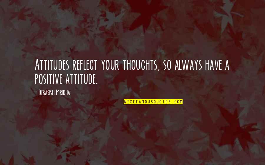 Positive Attitude And Happiness Quotes By Debasish Mridha: Attitudes reflect your thoughts, so always have a Positive Attitude And Happiness Quotes By Debasish Mridha: Attitudes reflect your thoughts, so always have a