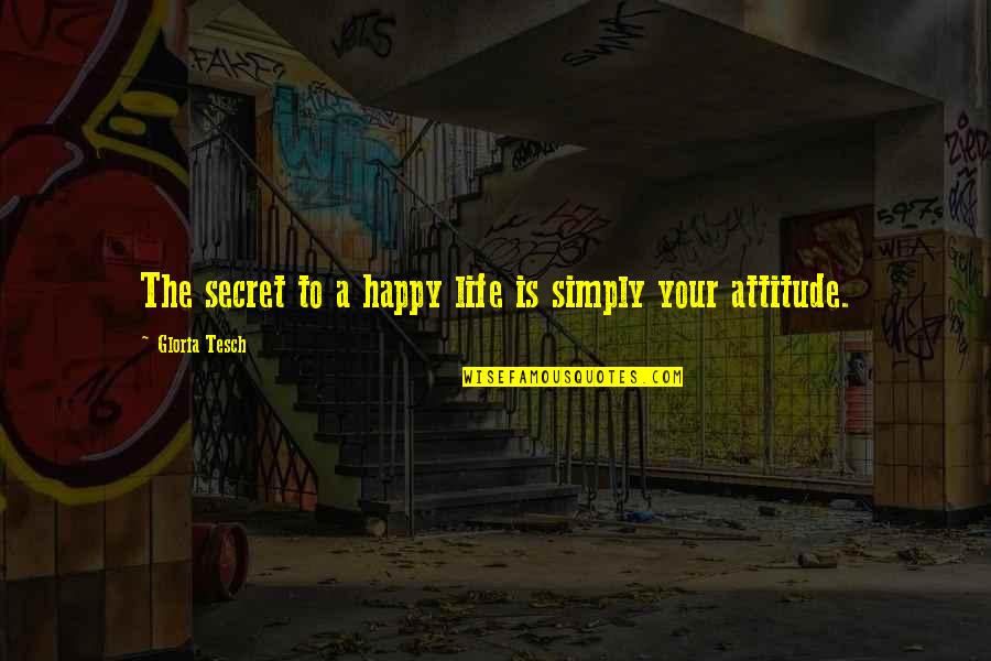 Positive Attitude And Happiness Quotes By Gloria Tesch: The secret to a happy life is simply Positive Attitude And Happiness Quotes By Gloria Tesch: The secret to a happy life is simply