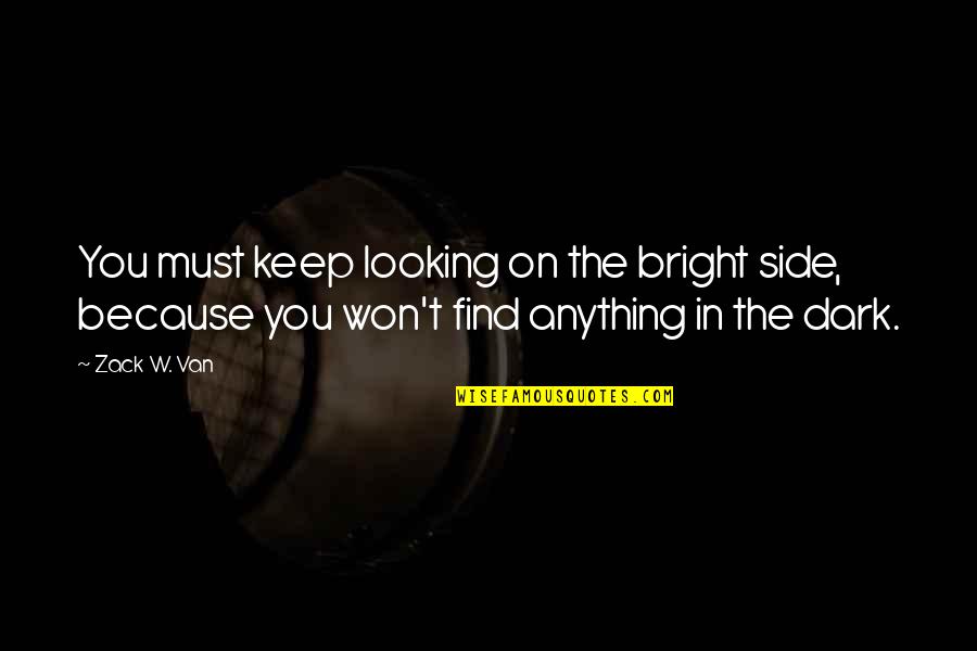 Positive Attitude And Happiness Quotes By Zack W. Van: You must keep looking on the bright side, Positive Attitude And Happiness Quotes By Zack W. Van: You must keep looking on the bright side,
