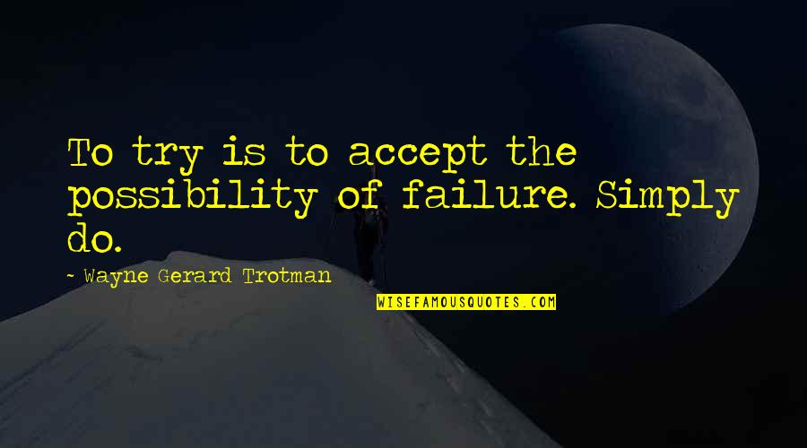 Positive Attitude And Success Quotes By Wayne Gerard Trotman: To try is to accept the possibility of