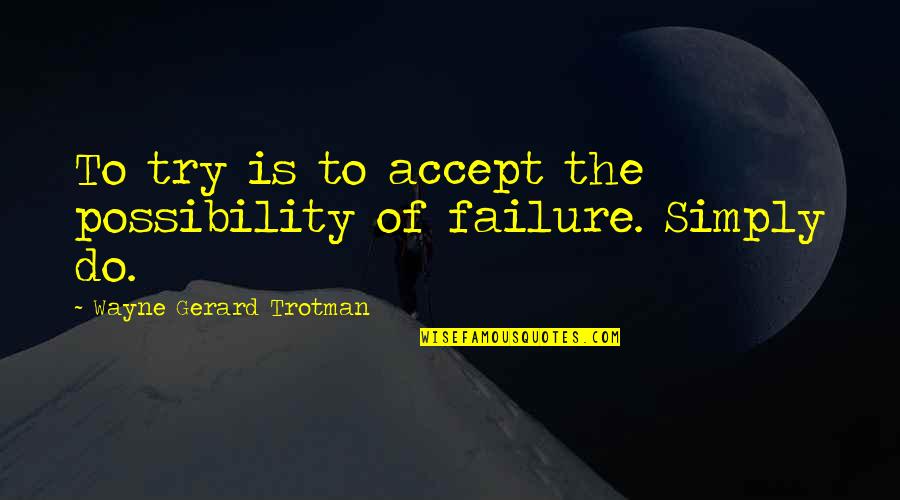 Positive Attitude And Success Quotes By Wayne Gerard Trotman: To try is to accept the possibility of Positive Attitude And Success Quotes By Wayne Gerard Trotman: To try is to accept the possibility of