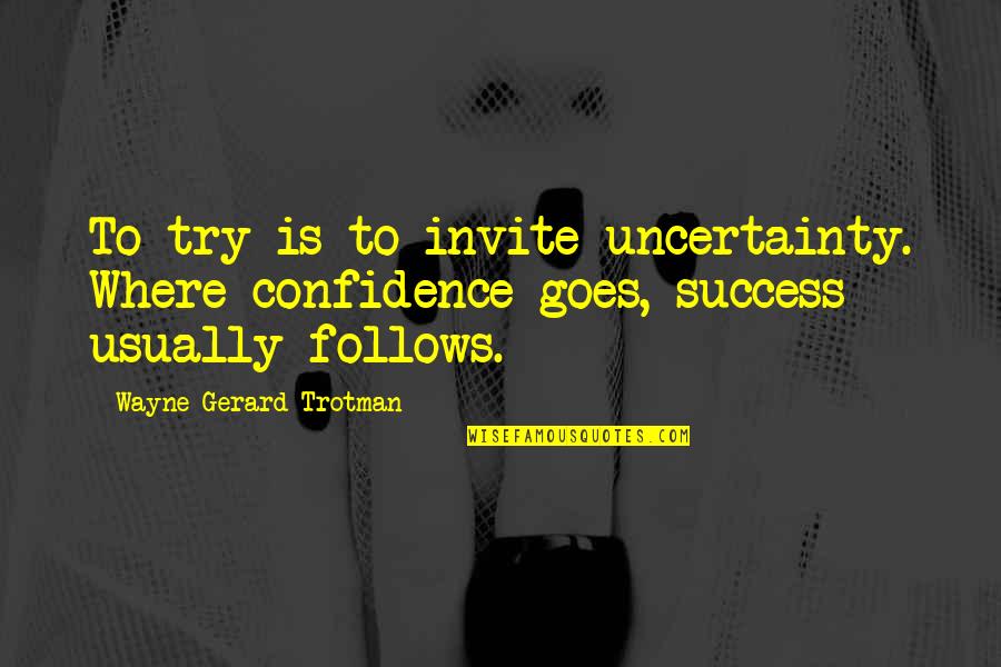 Positive Attitude And Success Quotes By Wayne Gerard Trotman: To try is to invite uncertainty. Where confidence Positive Attitude And Success Quotes By Wayne Gerard Trotman: To try is to invite uncertainty. Where confidence