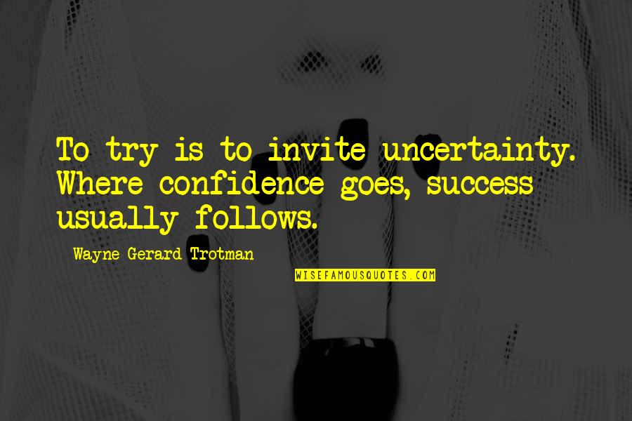 Positive Attitude And Success Quotes By Wayne Gerard Trotman: To try is to invite uncertainty. Where confidence