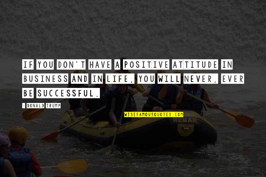 Positive Attitude In Life Quotes By Donald Trump: If you don't have a positive attitude in