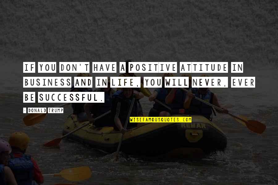 Positive Attitude In Life Quotes By Donald Trump: If you don't have a positive attitude in Positive Attitude In Life Quotes By Donald Trump: If you don't have a positive attitude in
