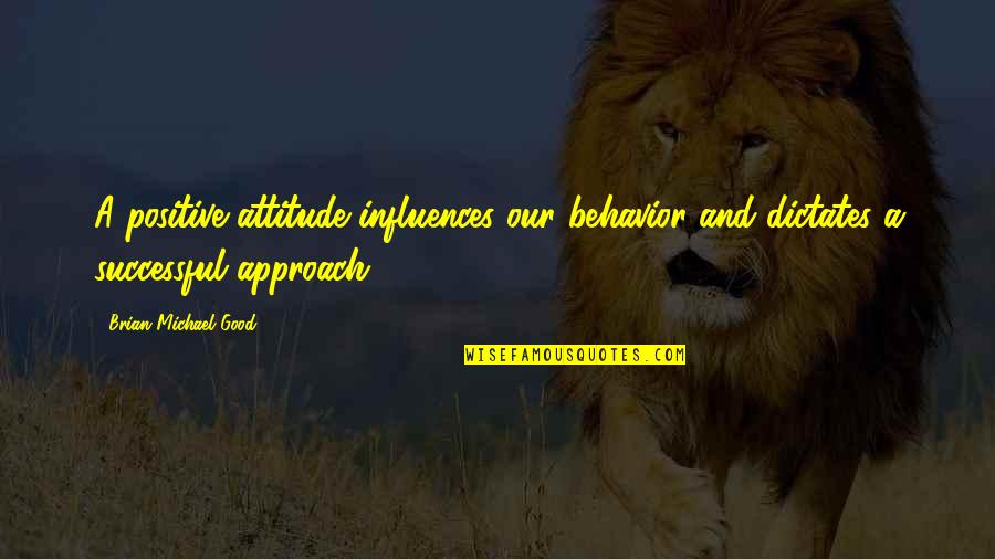 Positive Attitude Quotes By Brian Michael Good: A positive attitude influences our behavior and dictates
