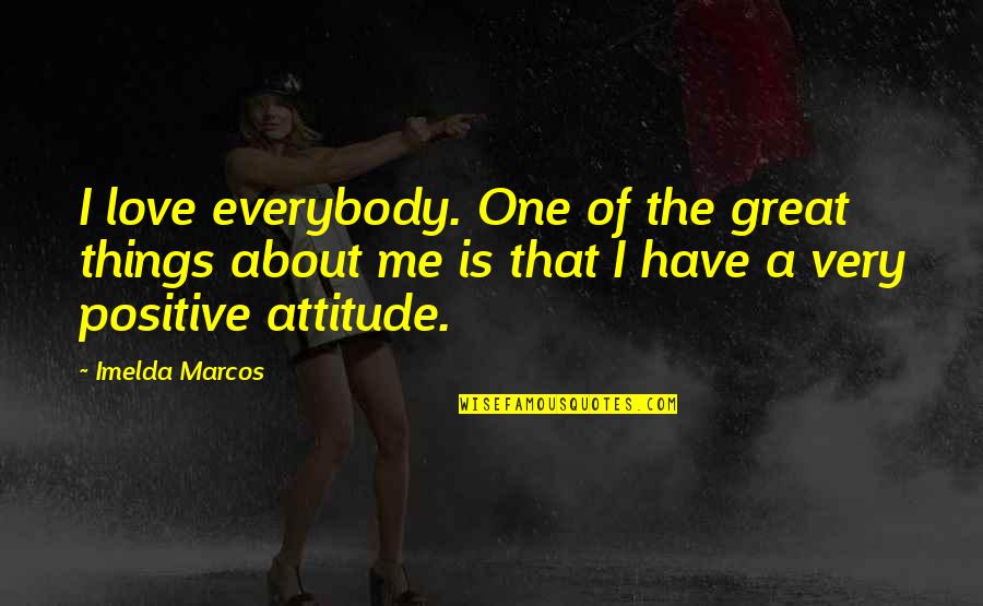 Positive Attitude Quotes By Imelda Marcos: I love everybody. One of the great things