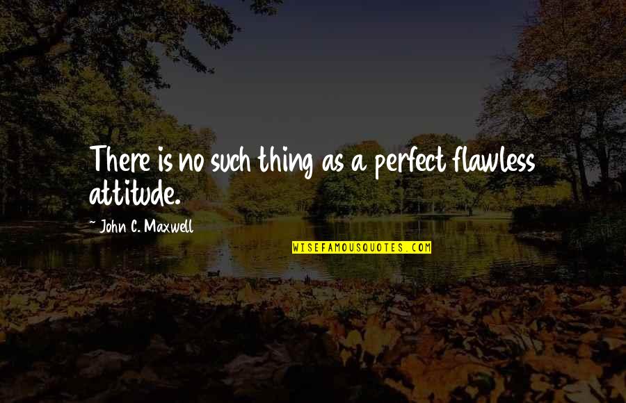 Positive Attitude Quotes By John C. Maxwell: There is no such thing as a perfect