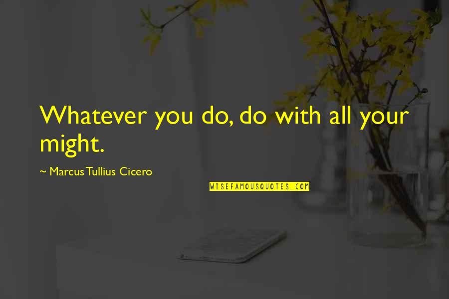 Positive Attitude Towards Others Quotes By Marcus Tullius Cicero: Whatever you do, do with all your might.