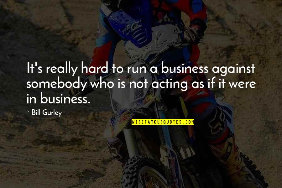 Positive Attitudes At Work Quotes By Bill Gurley: It's really hard to run a business against