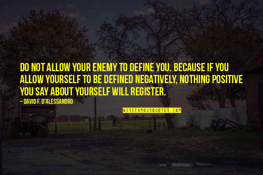 Positive Be Yourself Quotes By David F. D'Alessandro: Do not allow your enemy to define you. Positive Be Yourself Quotes By David F. D'Alessandro: Do not allow your enemy to define you.