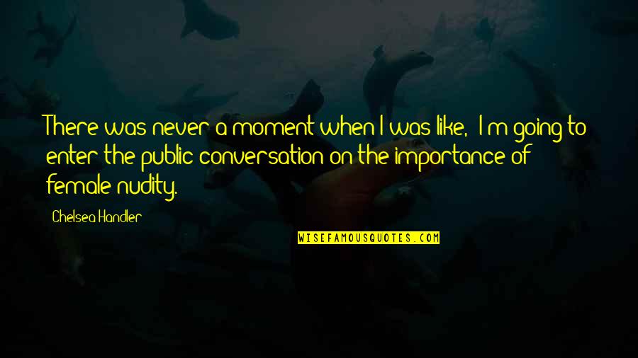 Positive Beginnings Quotes By Chelsea Handler: There was never a moment when I was Positive Beginnings Quotes By Chelsea Handler: There was never a moment when I was