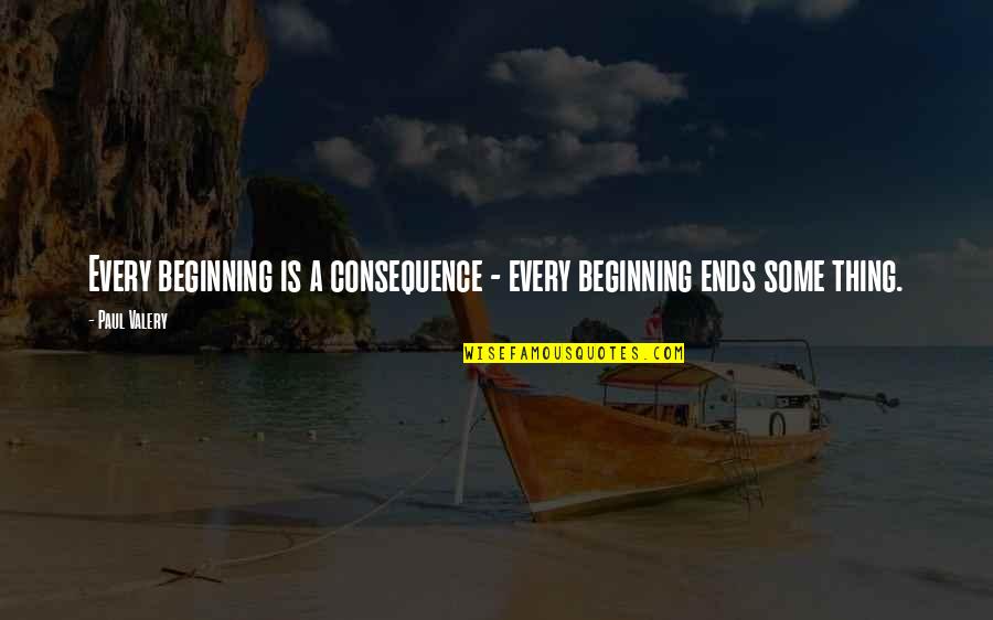 Positive Beginnings Quotes By Paul Valery: Every beginning is a consequence - every beginning