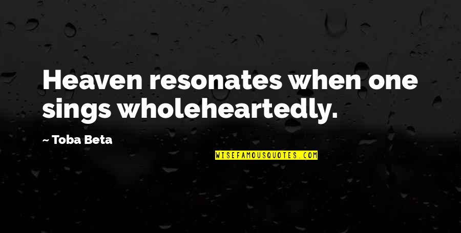 Positive Beginnings Quotes By Toba Beta: Heaven resonates when one sings wholeheartedly. Positive Beginnings Quotes By Toba Beta: Heaven resonates when one sings wholeheartedly.