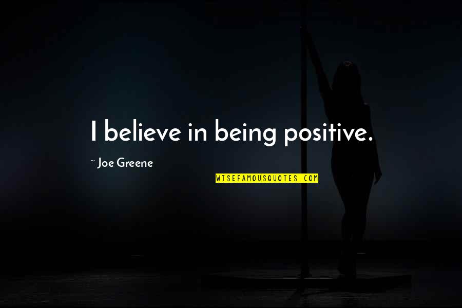Positive Believe Quotes By Joe Greene: I believe in being positive. Positive Believe Quotes By Joe Greene: I believe in being positive.