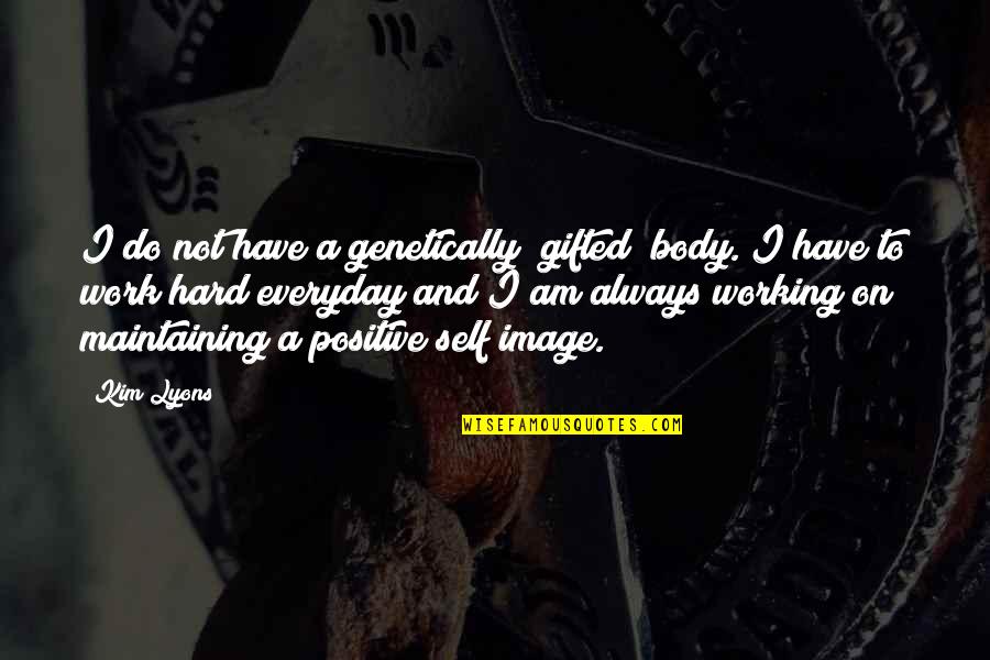 Positive Body Image Quotes By Kim Lyons: I do not have a genetically "gifted" body.