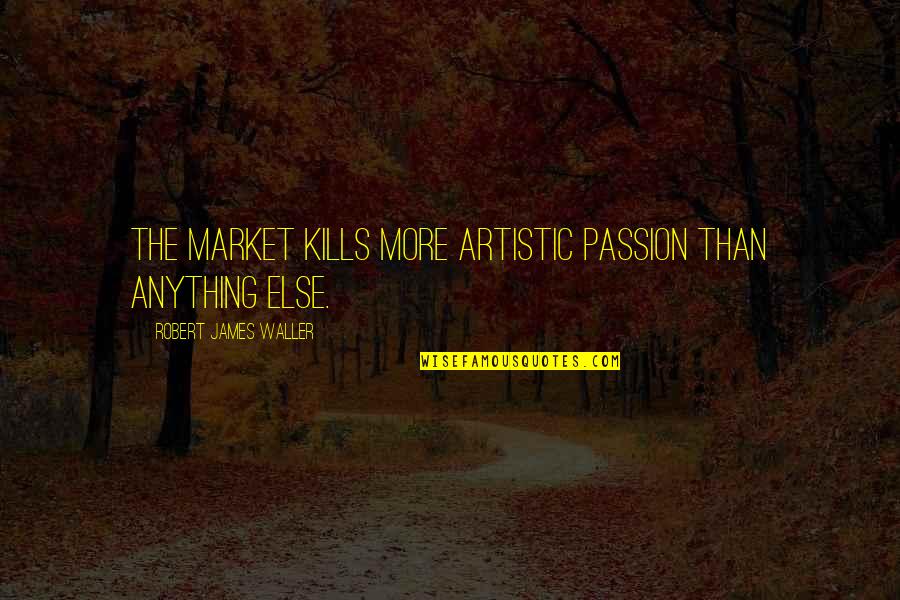 Positive Body Image Quotes By Robert James Waller: The market kills more artistic passion than anything