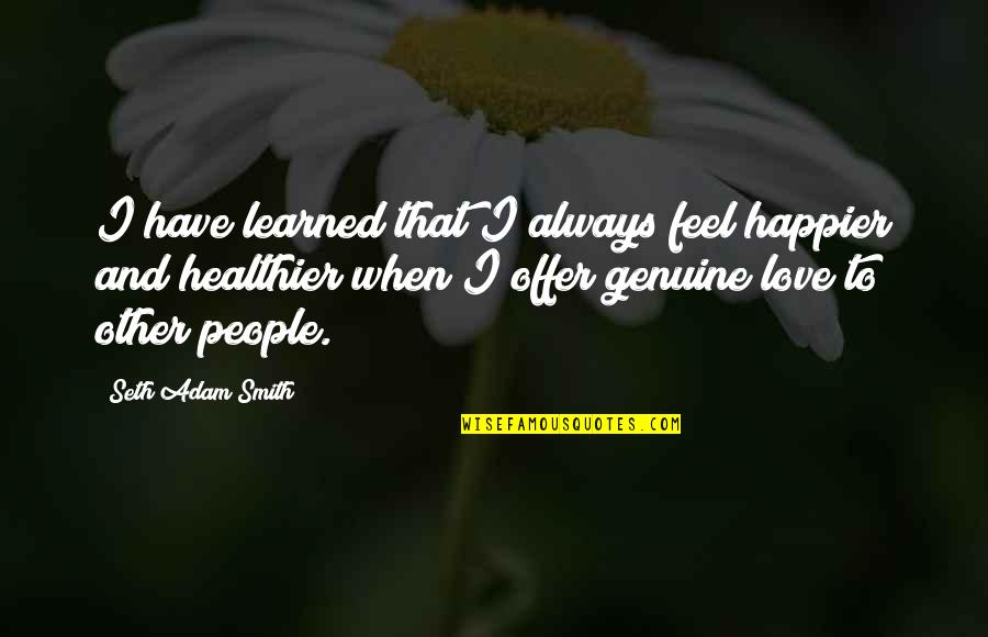 Positive Boot Camp Encouragement Quotes By Seth Adam Smith: I have learned that I always feel happier Positive Boot Camp Encouragement Quotes By Seth Adam Smith: I have learned that I always feel happier