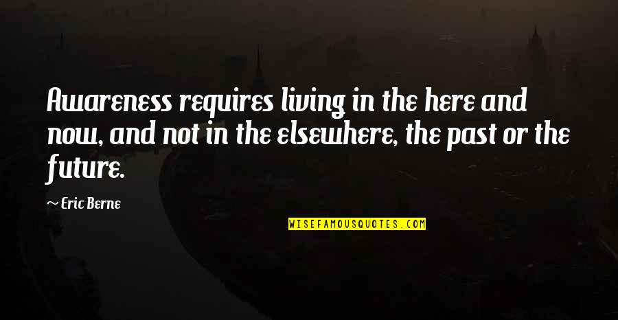 Positive Breast Cancer Quotes By Eric Berne: Awareness requires living in the here and now,