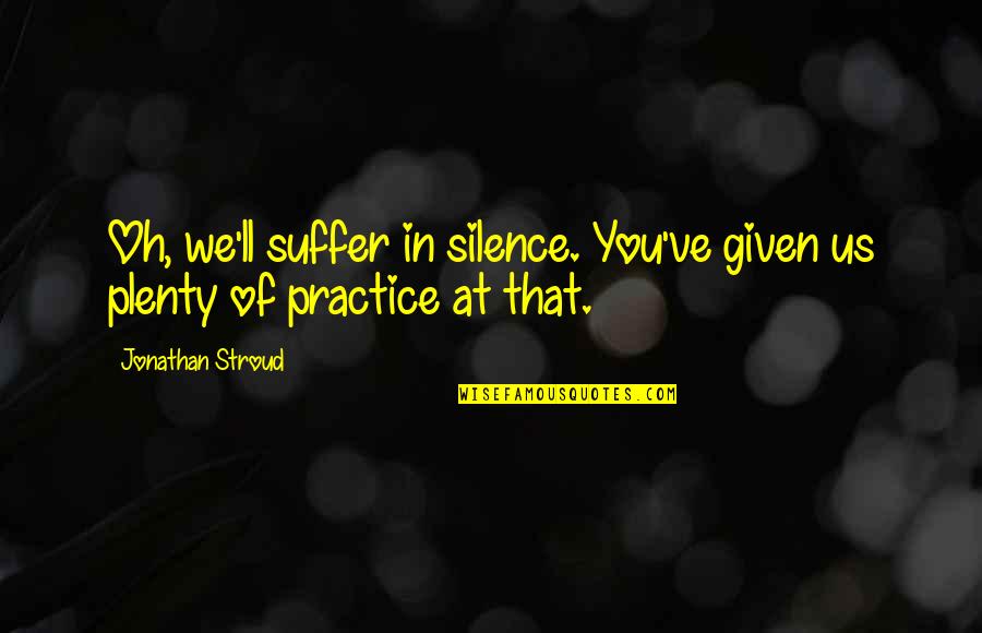 Positive Bulimia Quotes By Jonathan Stroud: Oh, we'll suffer in silence. You've given us