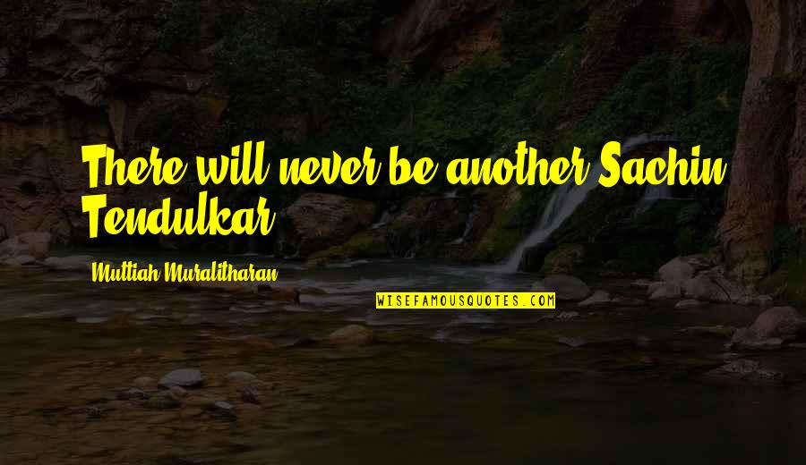 Positive Bullying Quotes By Muttiah Muralitharan: There will never be another Sachin Tendulkar.