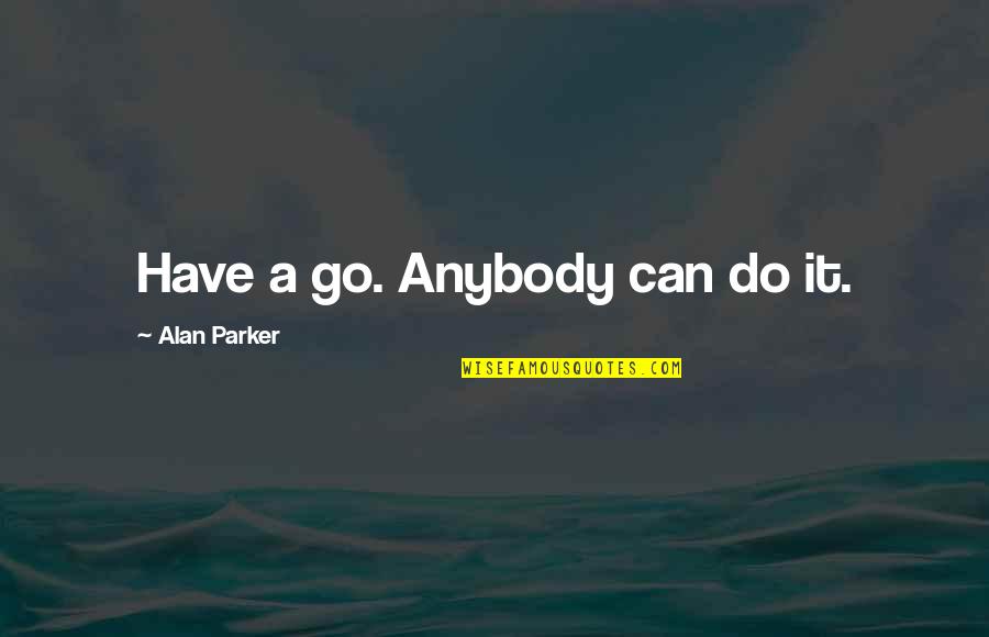 Positive Can Do Quotes By Alan Parker: Have a go. Anybody can do it.