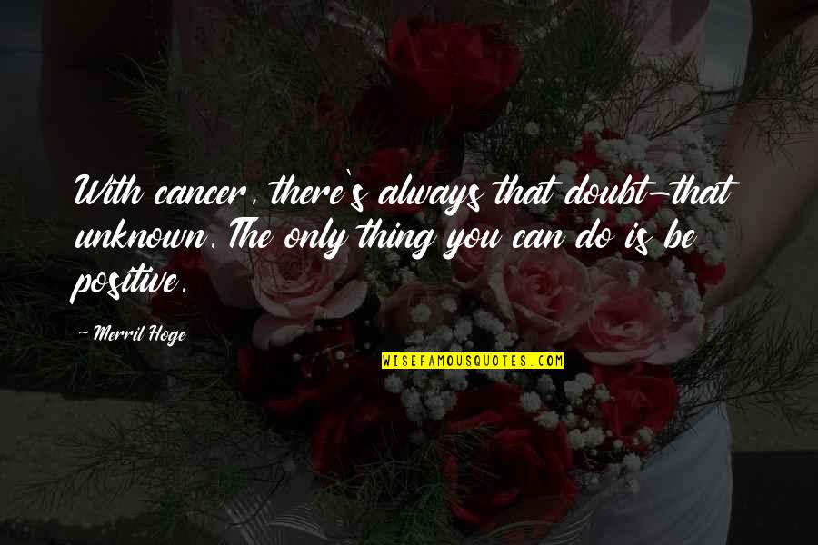 Positive Can Do Quotes By Merril Hoge: With cancer, there's always that doubt-that unknown. The