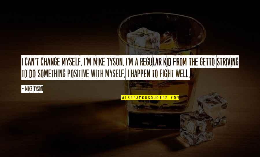 Positive Can Do Quotes By Mike Tyson: I can't change myself. I'm Mike Tyson. I'm