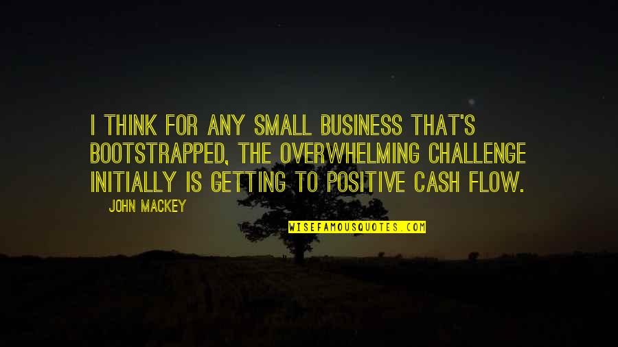 Positive Cash Flow Quotes By John Mackey: I think for any small business that's bootstrapped,