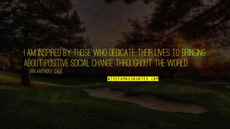 Positive Change In The World Quotes By Ian Anthony Dale: I am inspired by those who dedicate their