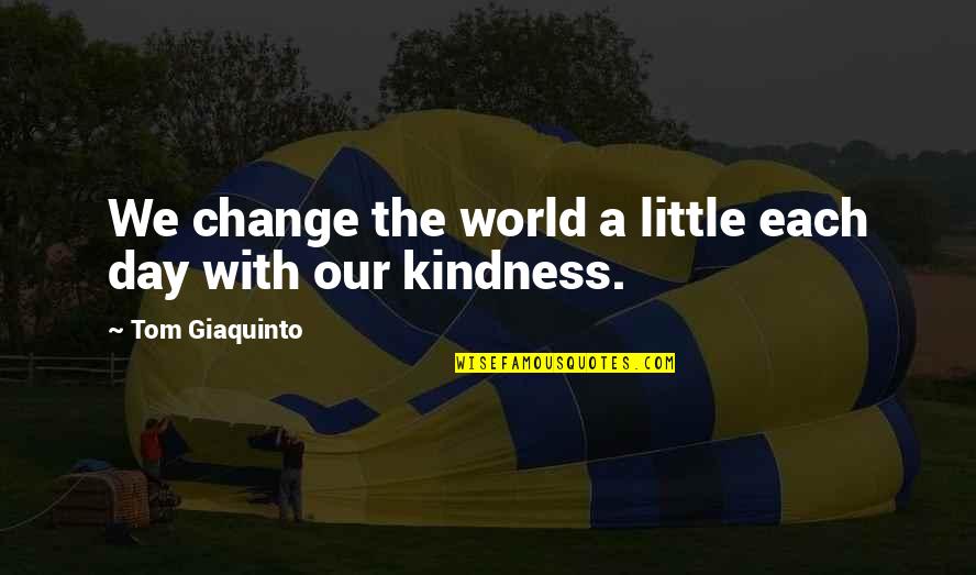 Positive Change In The World Quotes By Tom Giaquinto: We change the world a little each day