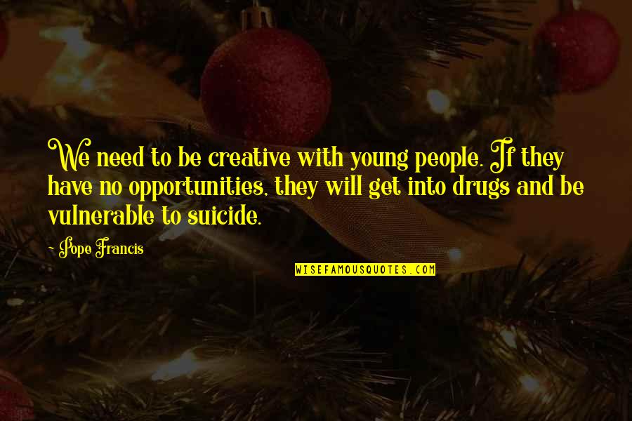 Positive Change Inspirational Quotes By Pope Francis: We need to be creative with young people. Positive Change Inspirational Quotes By Pope Francis: We need to be creative with young people.