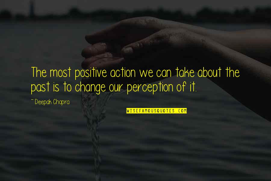 Positive Change Quotes By Deepak Chopra: The most positive action we can take about