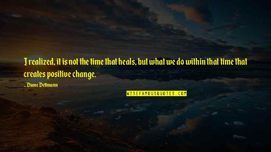 Positive Change Quotes By Diane Dettmann: I realized, it is not the time that