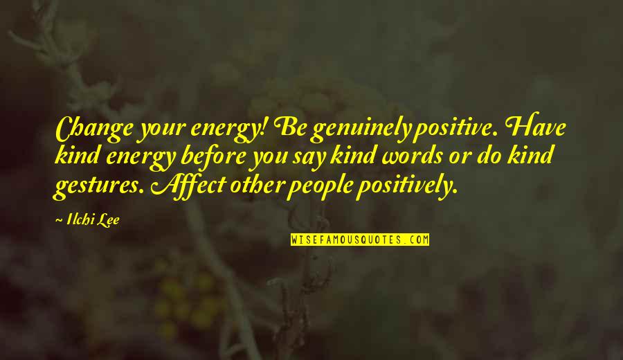 Positive Change Quotes By Ilchi Lee: Change your energy! Be genuinely positive. Have kind