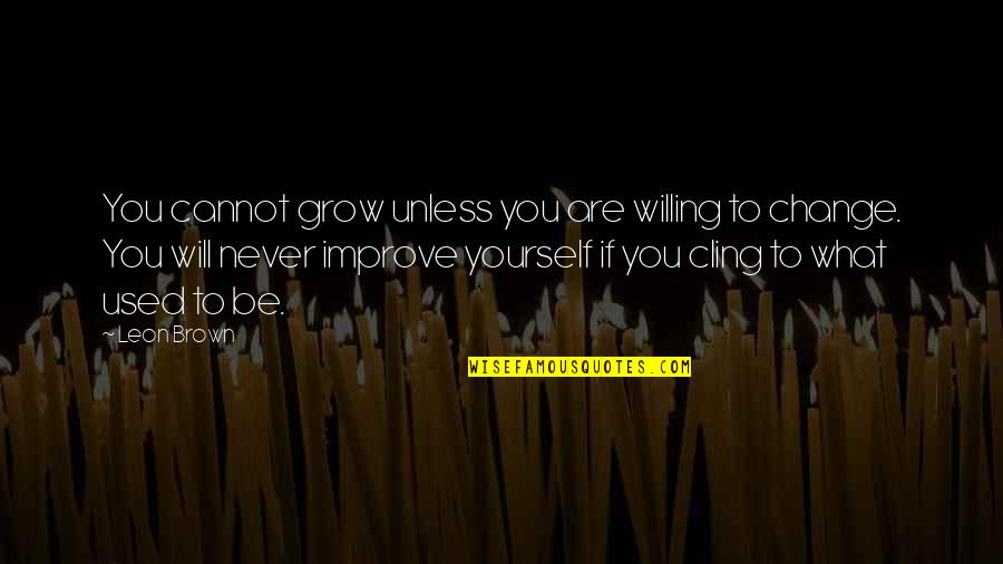 Positive Change Quotes By Leon Brown: You cannot grow unless you are willing to