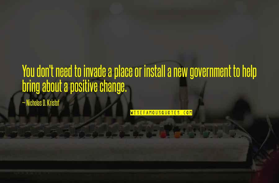 Positive Change Quotes By Nicholas D. Kristof: You don't need to invade a place or