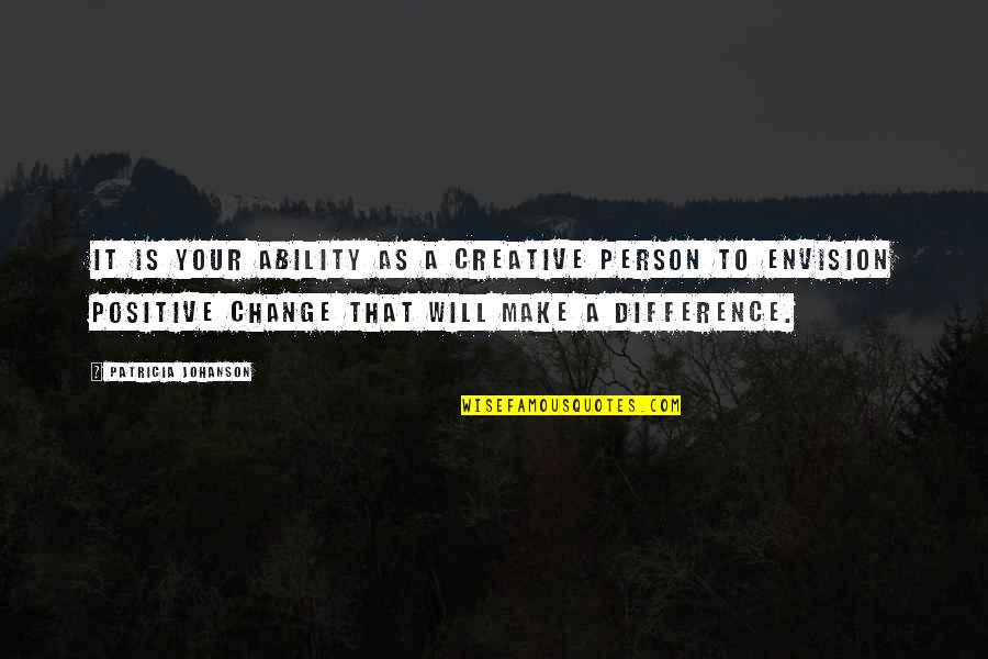 Positive Change Quotes By Patricia Johanson: It is your ability as a creative person