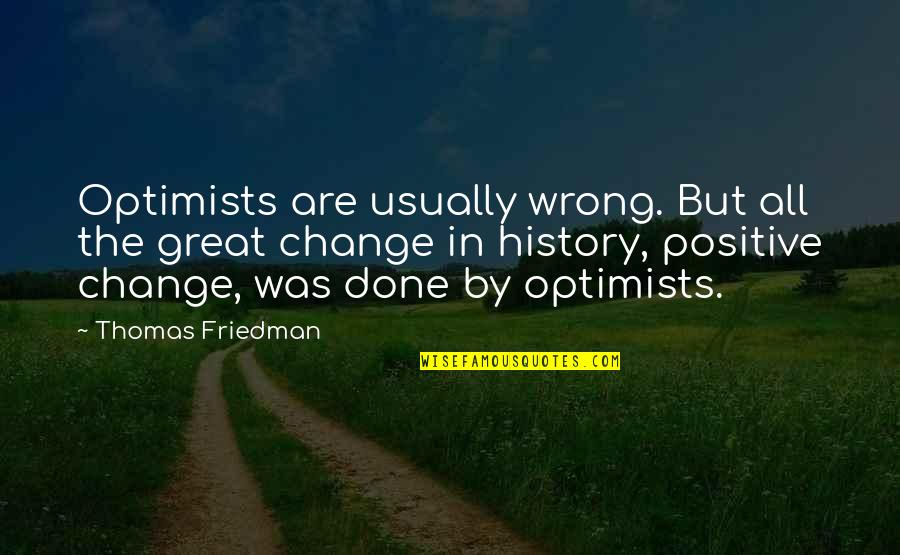 Positive Change Quotes By Thomas Friedman: Optimists are usually wrong. But all the great Positive Change Quotes By Thomas Friedman: Optimists are usually wrong. But all the great