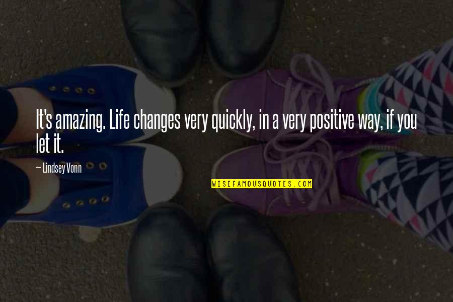 Positive Changes In Life Quotes By Lindsey Vonn: It's amazing. Life changes very quickly, in a