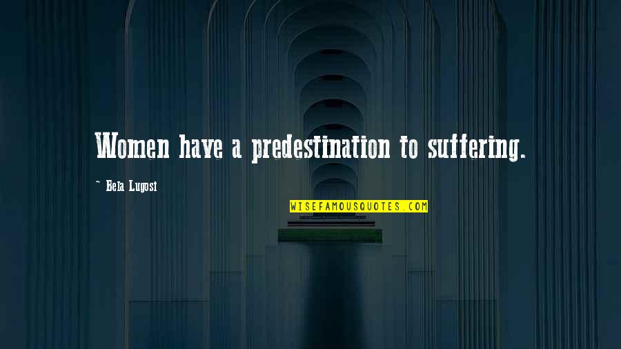 Positive Chatter Quotes By Bela Lugosi: Women have a predestination to suffering. Positive Chatter Quotes By Bela Lugosi: Women have a predestination to suffering.