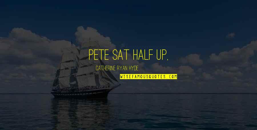 Positive Cheery Quotes By Catherine Ryan Hyde: Pete sat half up,