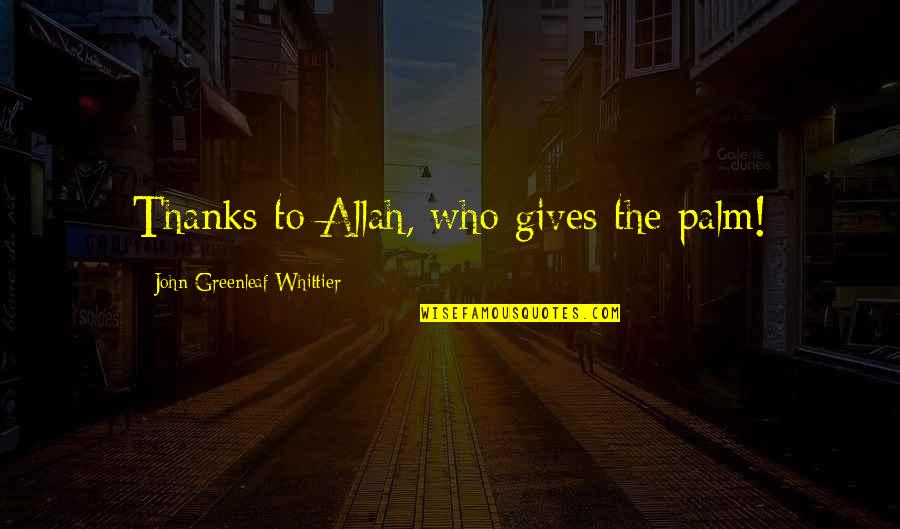 Positive Chemo Quotes By John Greenleaf Whittier: Thanks to Allah, who gives the palm!